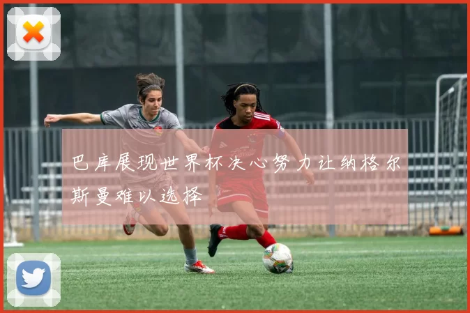 巴库展现世界杯决心努力让纳格尔斯曼难以选择