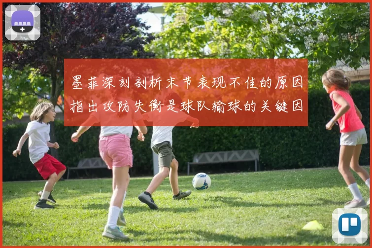 墨菲深刻剖析末节表现不佳的原因指出攻防失衡是球队输球的关键因素