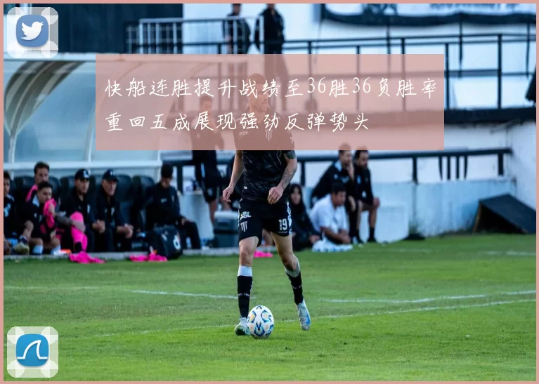 快船连胜提升战绩至36胜36负胜率重回五成展现强劲反弹势头
