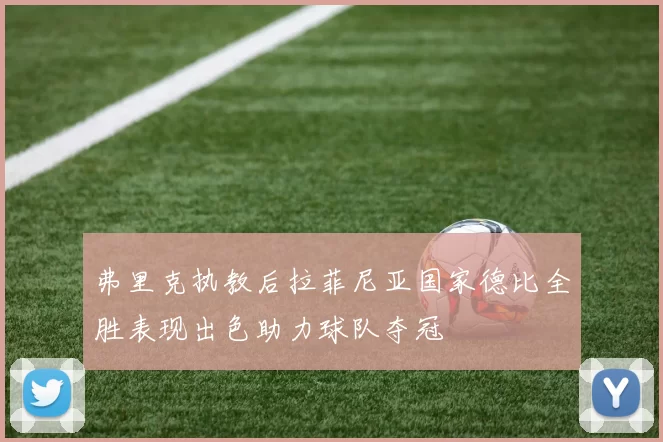 弗里克执教后拉菲尼亚国家德比全胜表现出色助力球队夺冠