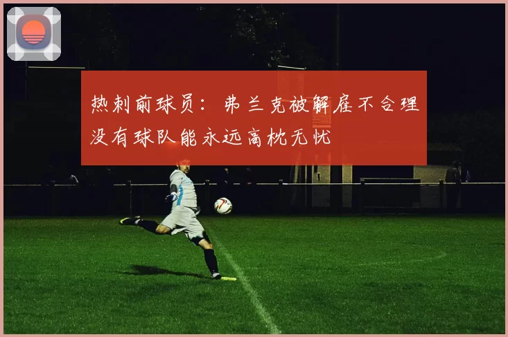 热刺前球员：弗兰克被解雇不合理没有球队能永远高枕无忧