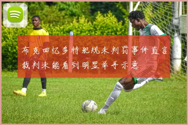 布克回忆多特犯规未判罚事件直言裁判未能看到明显举手示意