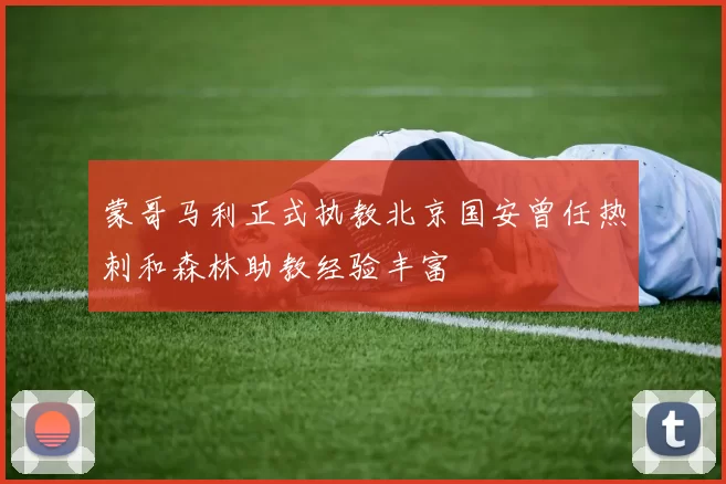 蒙哥马利正式执教北京国安曾任热刺和森林助教经验丰富